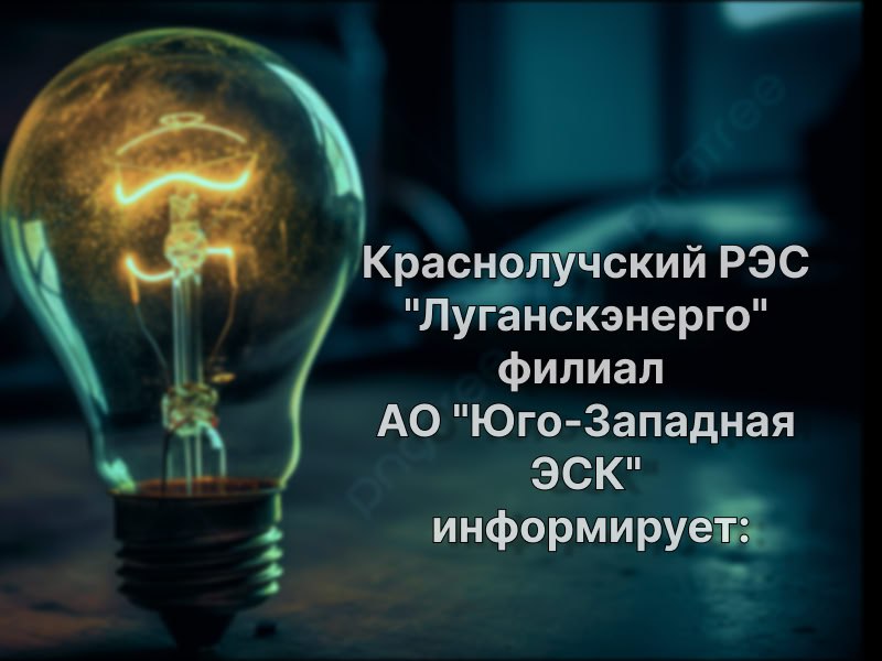 Краснолучский РЭС &quot;Луганскэнерго&quot; филиал АО &quot;Юго-Западная ЭСК&quot; информирует.