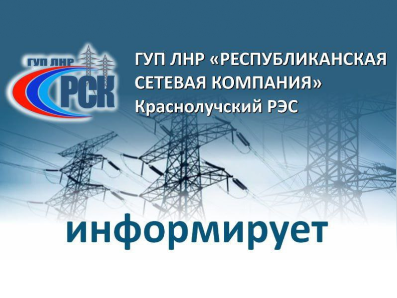 ГУП ЛНР «Республиканская сетевая компания» Краснолучский РЭС  информирует.